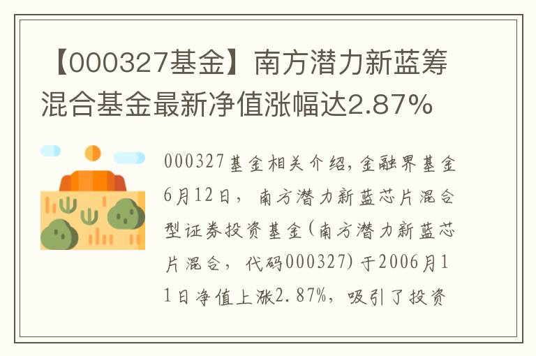 【000327基金】南方潜力新蓝筹混合基金最新净值涨幅达2.87%