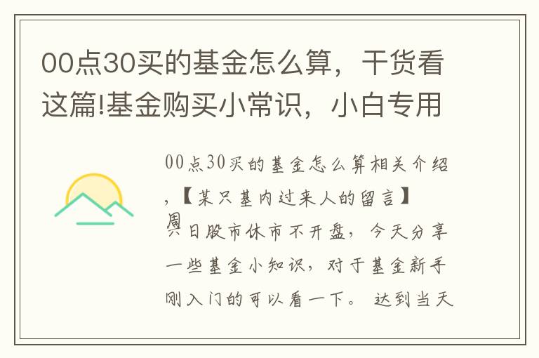 00点30买的基金怎么算，干货看这篇!基金购买小常识，小白专用，干货十足