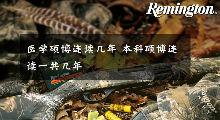 医学硕博连读几年 本科硕博连读一共几年文章配图