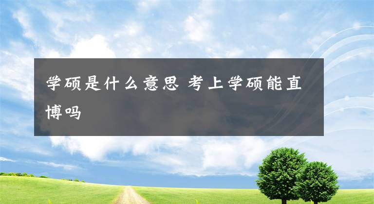 学硕是什么意思 考上学硕能直博吗文章配图
