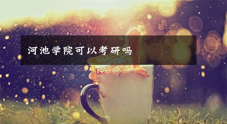 河池学院可以考研吗文章配图