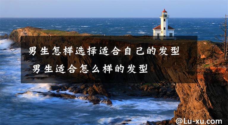 男生怎样选择适合自己的发型 男生适合怎么样的发型文章配图
