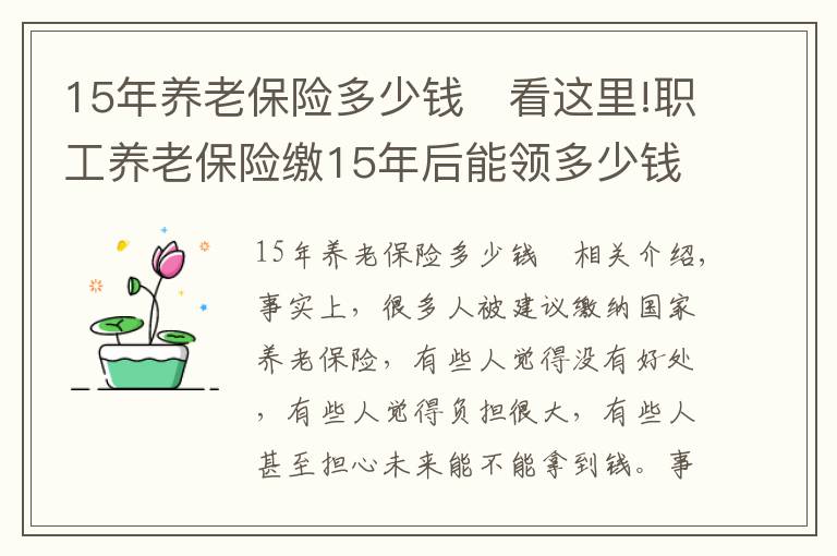 15年养老保险多少钱	看这里!职工养老保险缴15年后能领多少钱？缴七千领四万是怎么实现的？