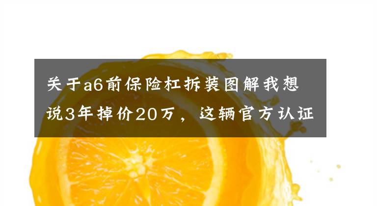 关于a6前保险杠拆装图解我想说3年掉价20万，这辆官方认证的奥迪A6L可还算保值？