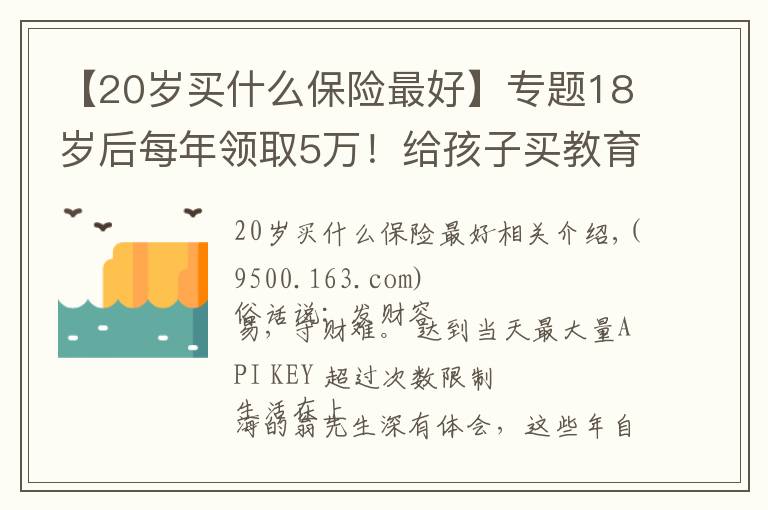 【20岁买什么保险最好】专题18岁后每年领取5万！给孩子买教育金，这套方案收益很不错