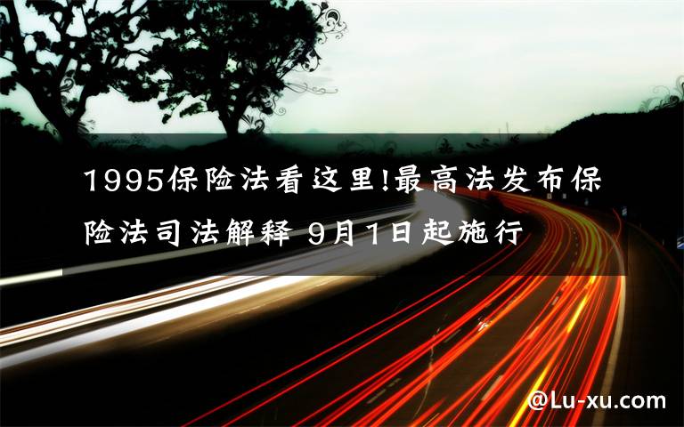 1995保险法看这里!最高法发布保险法司法解释 9月1日起施行