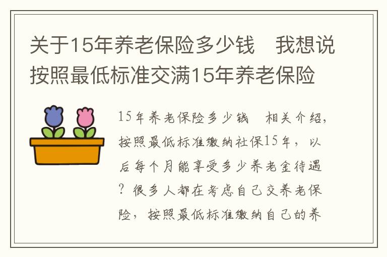 关于15年养老保险多少钱	我想说按照最低标准交满15年养老保险，每个月可以享受多少退休金？