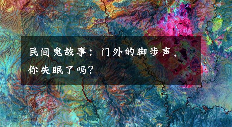 民间鬼故事：门外的脚步声，你失眠了吗？