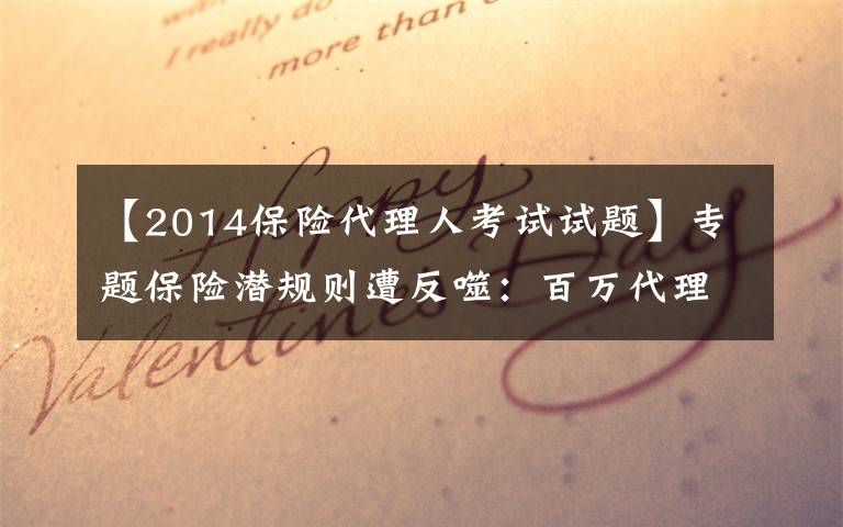 【2014保险代理人考试试题】专题保险潜规则遭反噬：百万代理人“自保”难保