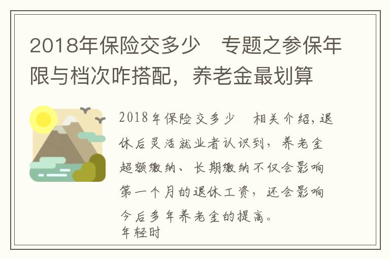 2018年保险交多少	专题之参保年限与档次咋搭配，养老金最划算？100%档15年还是60%档25年