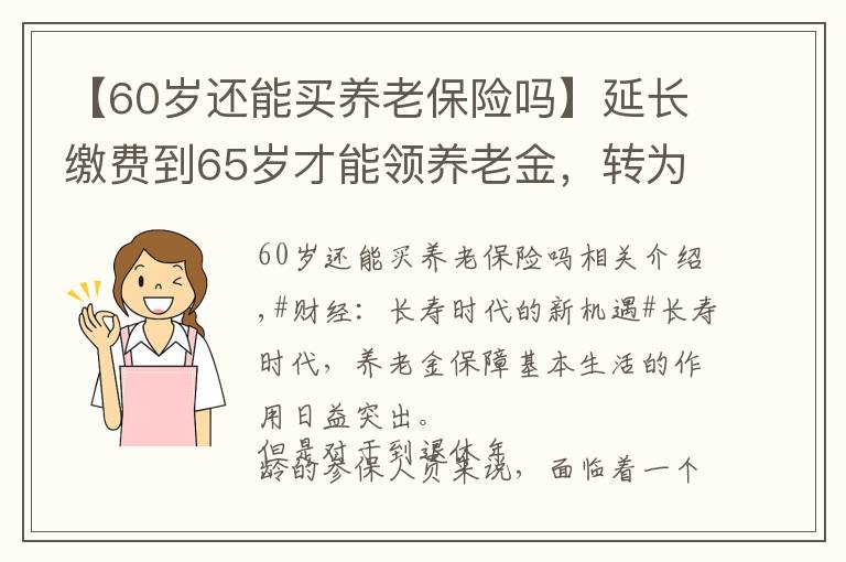 【60岁还能买养老保险吗】延长缴费到65岁才能领养老金，转为新农保马上领，划算吗？咋转？