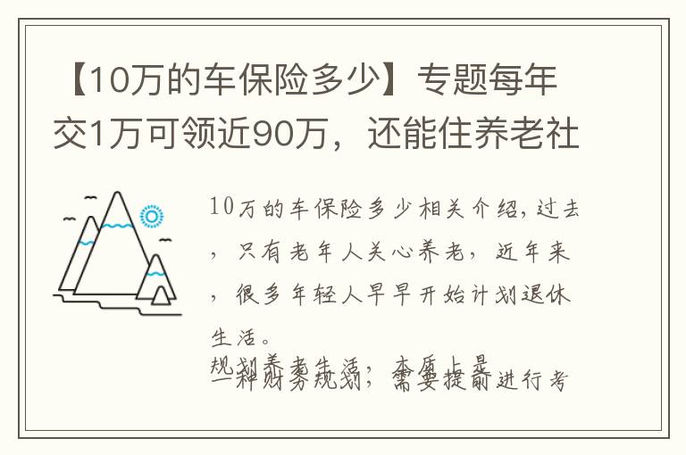 【10万的车保险多少】专题每年交1万可领近90万，还能住养老社区，这套方案很实用