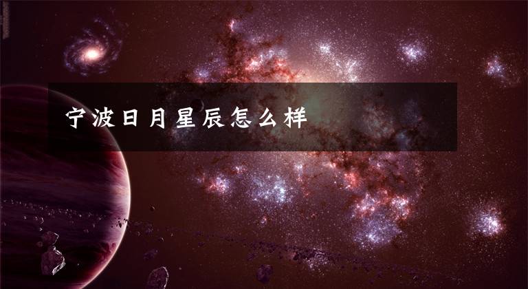 宁波日月星辰怎么样