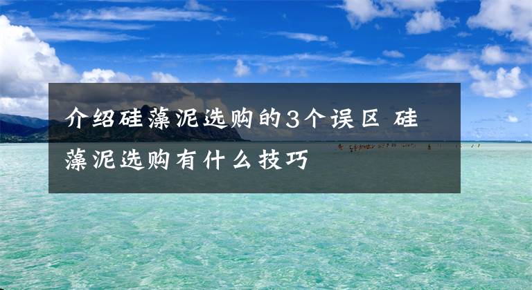 介绍硅藻泥选购的3个误区 硅藻泥选购有什么技巧