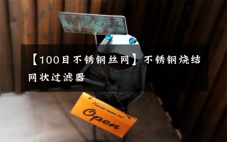 【100目不锈钢丝网】不锈钢烧结网状过滤器