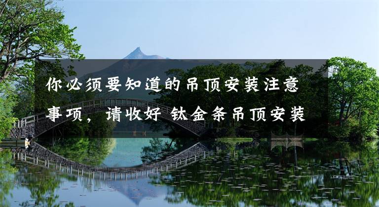 你必须要知道的吊顶安装注意事项，请收好 钛金条吊顶安装注意事项