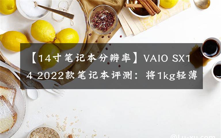 【14寸笔记本分辨率】VAIO SX14 2022款笔记本评测：将1kg轻薄体验带入主流市场 | 钛极客