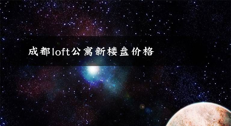 成都loft公寓新楼盘价格