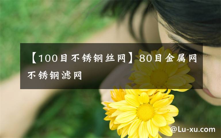 【100目不锈钢丝网】80目金属网不锈钢滤网