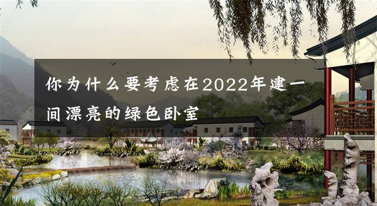 你为什么要考虑在2022年建一间漂亮的绿色卧室