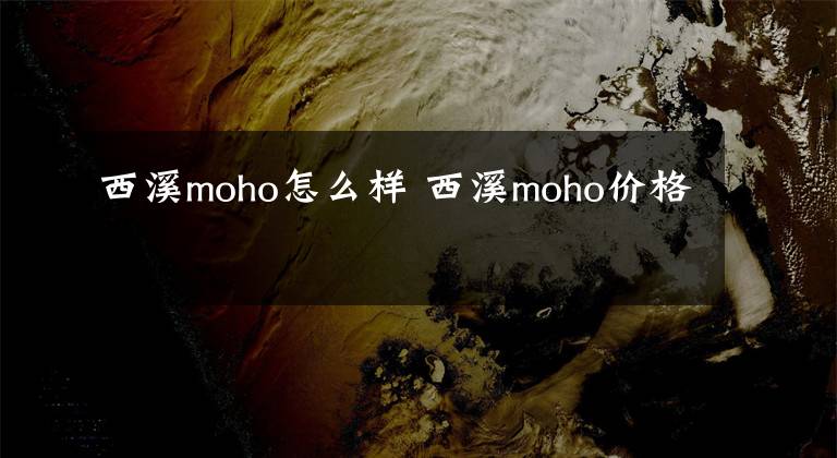 西溪moho怎么样 西溪moho价格