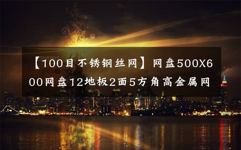 【100目不锈钢丝网】网盘500X600网盘12地板2面5方角高金属网加工喷雾过滤器铁格子网