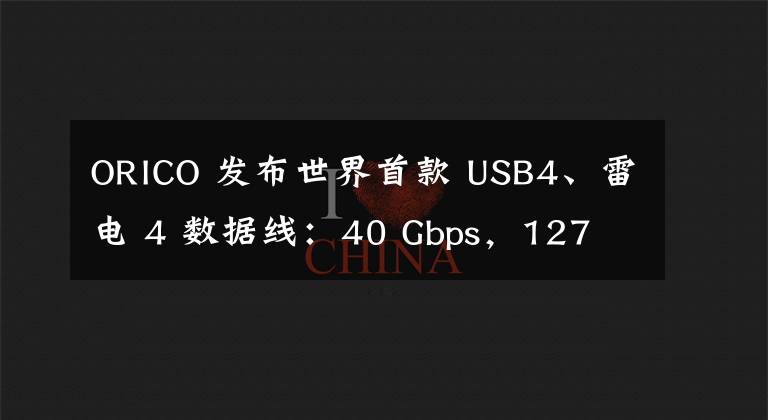 ORICO 发布世界首款 USB4、雷电 4 数据线：40 Gbps，127 元起