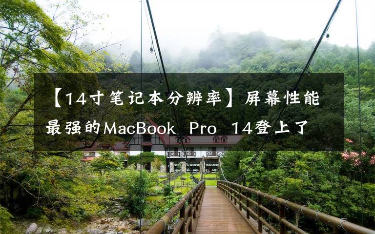 【14寸笔记本分辨率】屏幕性能最强的MacBook  Pro  14登上了最强的轻薄宝座