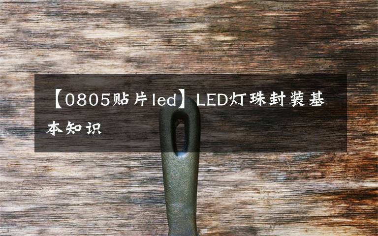 【0805贴片led】LED灯珠封装基本知识