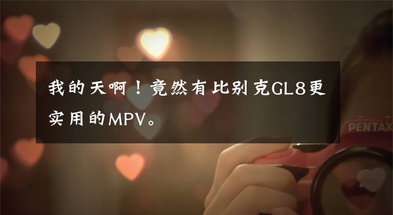 我的天啊！竟然有比别克GL8更实用的MPV。