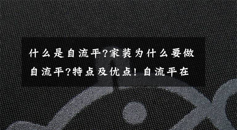 什么是自流平?家装为什么要做自流平?特点及优点! 自流平在装修什么阶段做合适