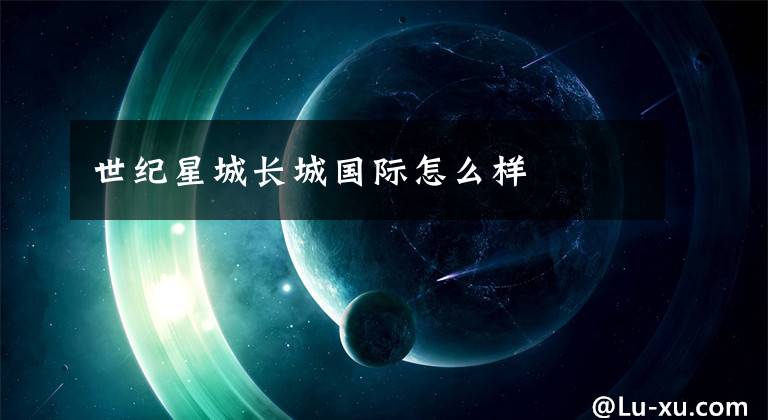 世纪星城长城国际怎么样