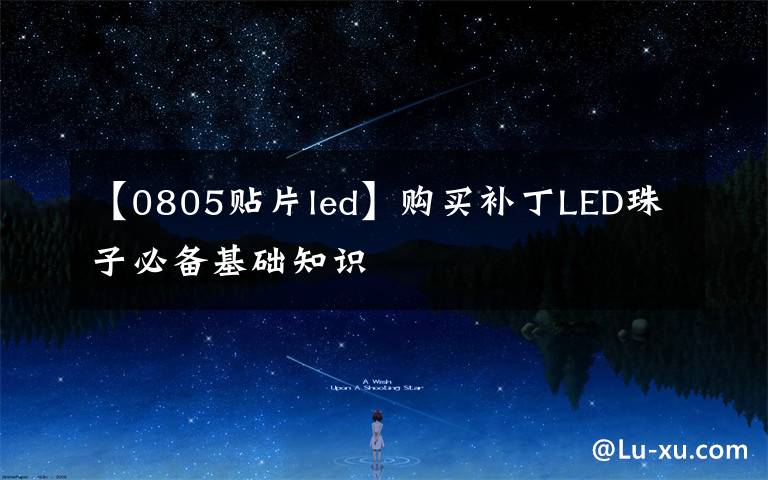 【0805贴片led】购买补丁LED珠子必备基础知识