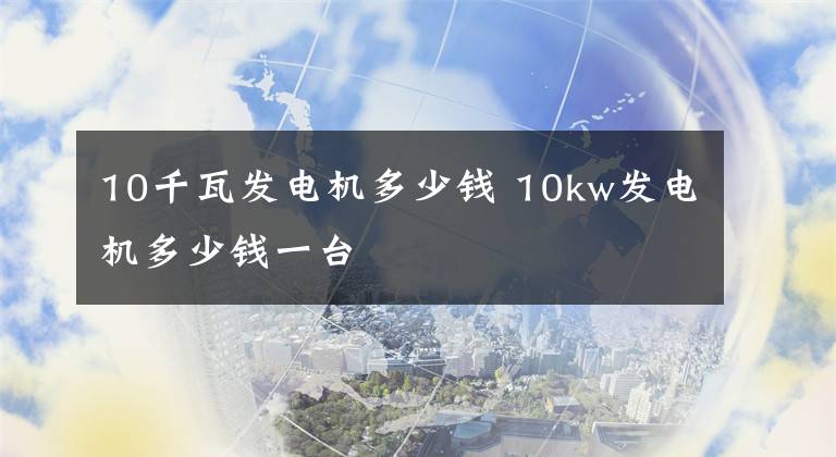 10千瓦发电机多少钱 10kw发电机多少钱一台