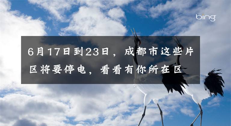 6月17日到23日，成都市这些片区将要停电，看看有你所在区域吗？