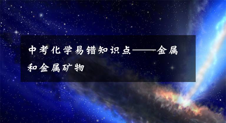 中考化学易错知识点——金属和金属矿物