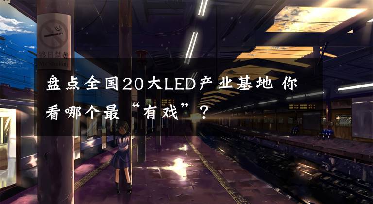 盘点全国20大LED产业基地 你看哪个最“有戏”？