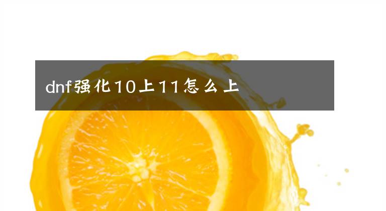 dnf强化10上11怎么上