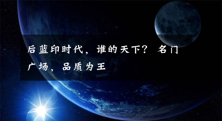 后蓝印时代，谁的天下？ 名门广场，品质为王