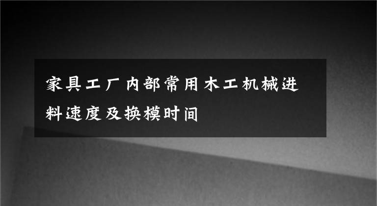 家具工厂内部常用木工机械进料速度及换模时间