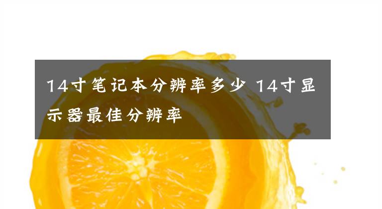 14寸笔记本分辨率多少 14寸显示器最佳分辨率