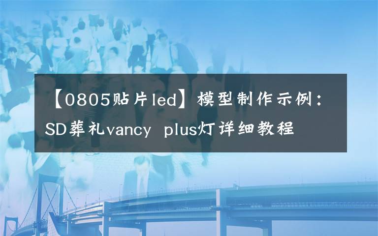 【0805贴片led】模型制作示例：SD葬礼vancy  plus灯详细教程