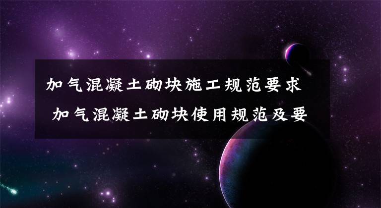 加气混凝土砌块施工规范要求 加气混凝土砌块使用规范及要求