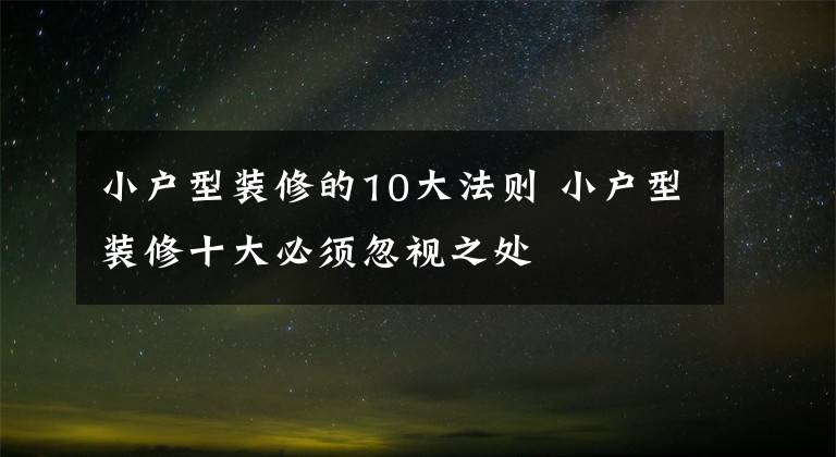 小户型装修的10大法则 小户型装修十大必须忽视之处