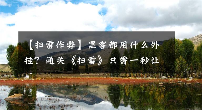 【扫雷作弊】黑客都用什么外挂？通关《扫雷》只需一秒让人吃惊文章配图