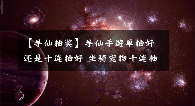 【寻仙抽奖】寻仙手游单抽好还是十连抽好 坐骑宠物十连抽分析文章配图