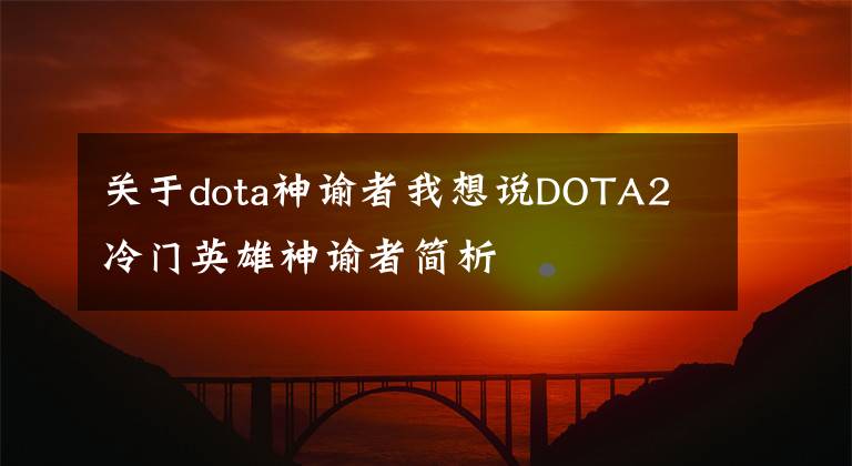 关于dota神谕者我想说DOTA2 冷门英雄神谕者简析