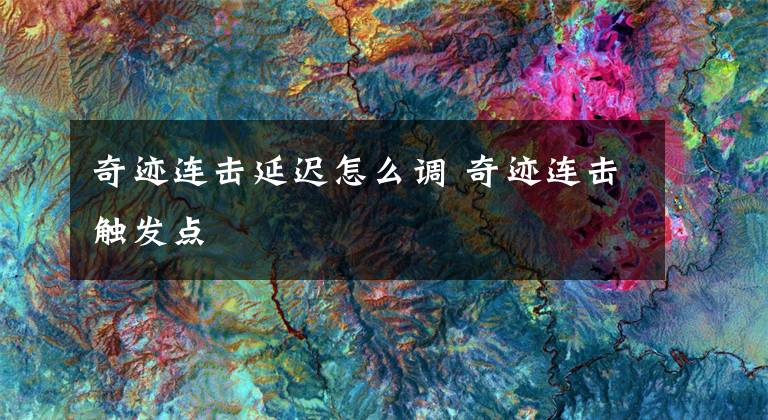 奇迹连击延迟怎么调 奇迹连击触发点文章配图