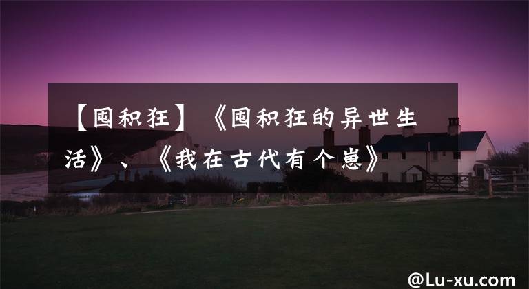 【囤积狂】《囤积狂的异世生活》、《我在古代有个崽》文章配图