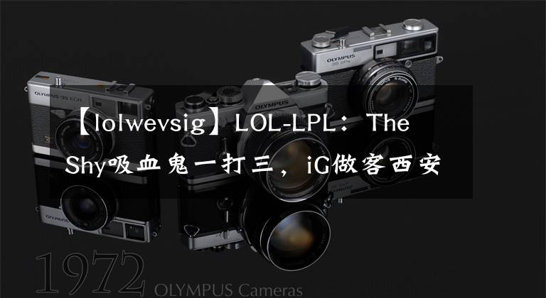 【lolwevsig】LOL-LPL：The Shy吸血鬼一打三，iG做客西安2:0击败WE文章配图